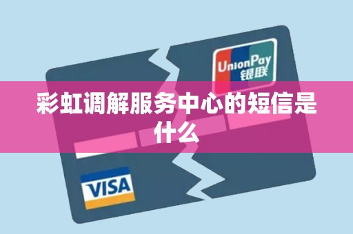 彩虹调解服务中心的短信是什么