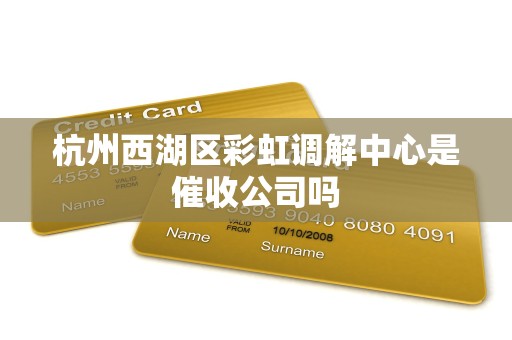 杭州西湖区彩虹调解中心是催收公司吗