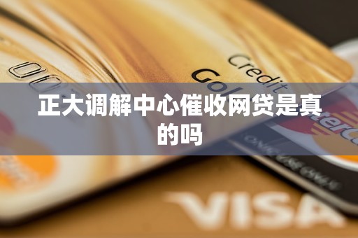 正大调解中心催收网贷是真的吗