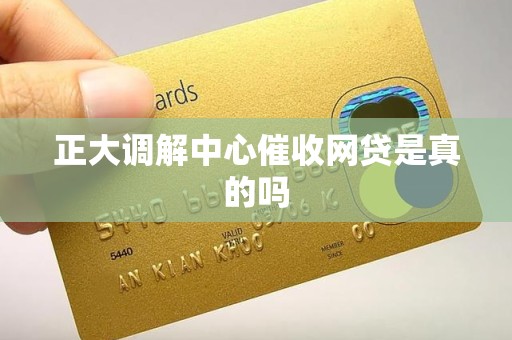 正大调解中心催收网贷是真的吗