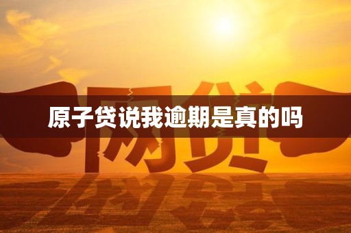 原子贷说我逾期是真的吗