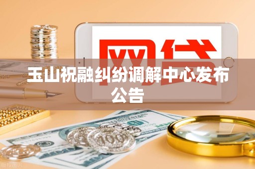 玉山祝融纠纷调解中心发布公告