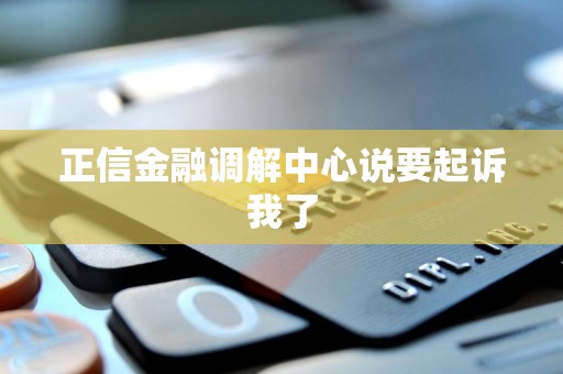 正信金融调解中心说要起诉我了