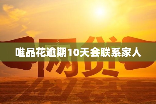 唯品花逾期10天会联系家人 唯品花逾期10天会联系家人