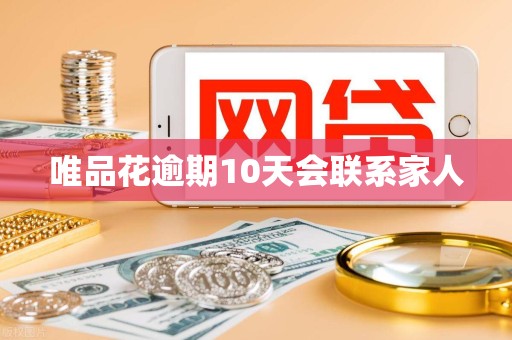 唯品花逾期10天会联系家人 唯品花逾期10天会联系家人
