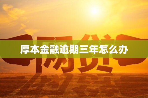 厚本金融逾期三年怎么办