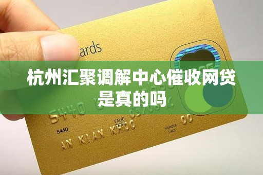 杭州汇聚调解中心催收网贷是真的吗