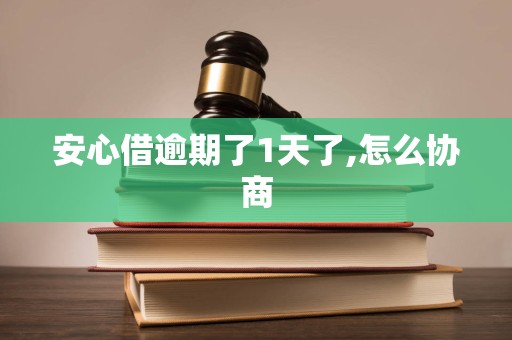 安心借逾期了1天了,怎么协商 安心借逾期了1天了,怎么协商