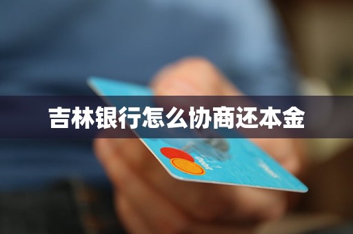 吉林银行怎么协商还本金 吉林银行怎么协商还本金