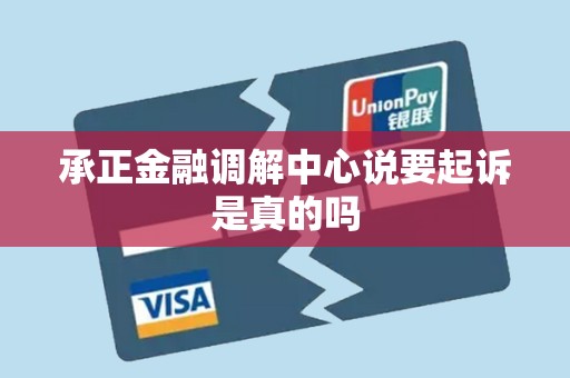 承正金融调解中心说要起诉是真的吗 承正金融调解中心说要起诉是真的吗