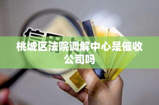 桃城区法院调解中心是催收公司吗