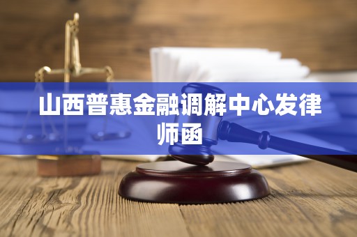 山西普惠金融调解中心发律师函