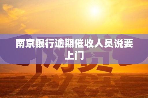 南京银行逾期催收人员说要上门