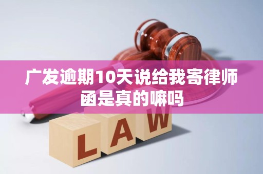 广发逾期10天说给我寄律师函是真的嘛吗 广发逾期10天说给我寄律师函是真的嘛吗