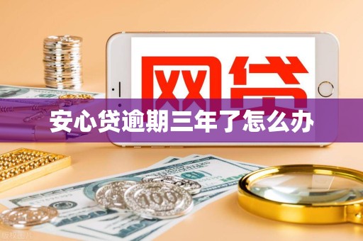 安心贷逾期三年了怎么办