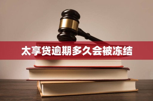 太享贷逾期多久会被冻结 太享贷逾期多久会被冻结