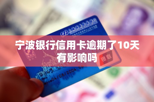 宁波银行信用卡逾期了10天有影响吗 宁波银行信用卡逾期了10天有影响吗