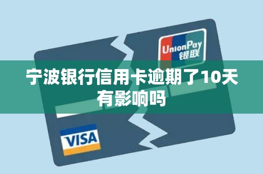 宁波银行信用卡逾期了10天有影响吗 宁波银行信用卡逾期了10天有影响吗