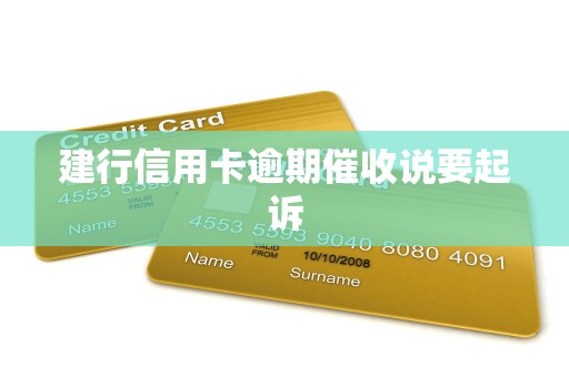 建行信用卡逾期催收说要起诉 建行信用卡逾期催收说要起诉