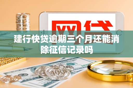 建行快贷逾期三个月还能消除征信记录吗 建行快贷逾期三个月还能消除征信记录吗