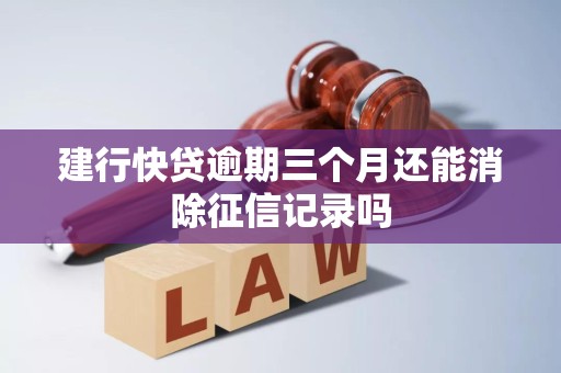 建行快贷逾期三个月还能消除征信记录吗