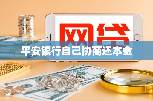 平安银行自己协商还本金 平安银行自己协商还本金
