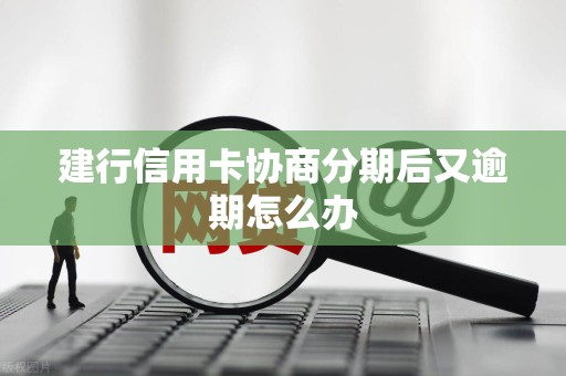 建行信用卡协商分期后又逾期怎么办 建行信用卡协商分期后又逾期怎么办