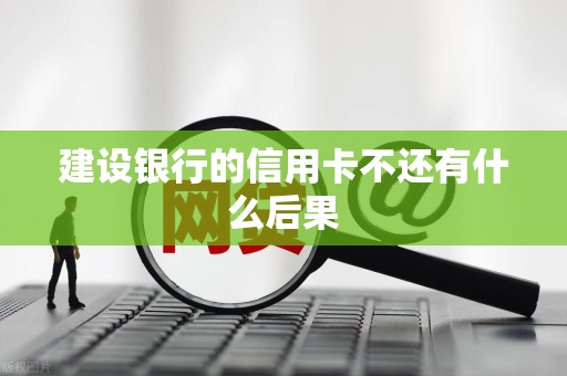 建设银行的信用卡不还有什么后果