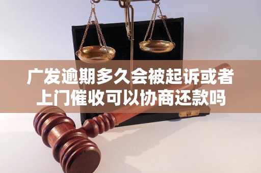 广发逾期多久会被起诉或者上门催收可以协商还款吗