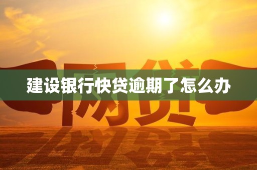 建设银行快贷逾期了怎么办 建设银行快贷逾期了怎么办