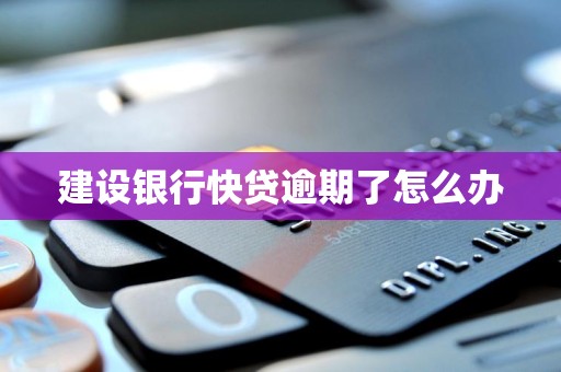 建设银行快贷逾期了怎么办 建设银行快贷逾期了怎么办