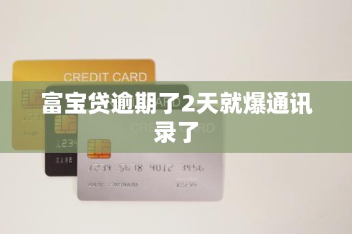 富宝贷逾期了2天就爆通讯录了