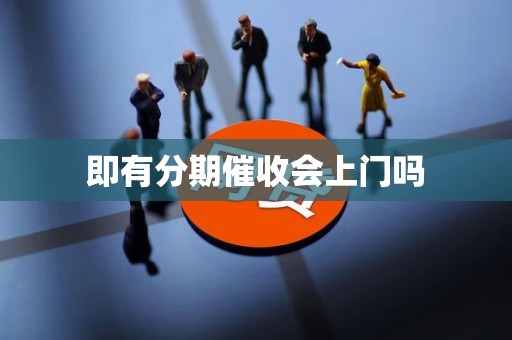 即有分期催收会上门吗