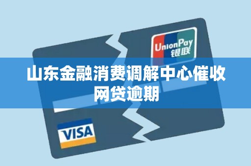 山东金融消费调解中心催收网贷逾期 山东金融消费调解中心催收网贷逾期