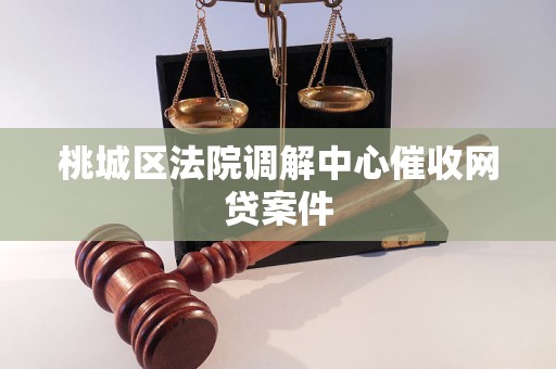 桃城区法院调解中心催收网贷案件