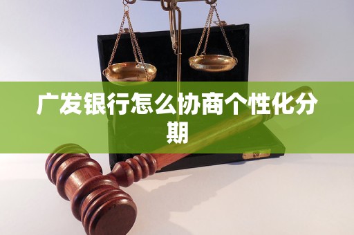 广发银行怎么协商个性化分期