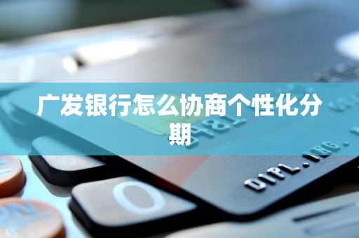 广发银行怎么协商个性化分期