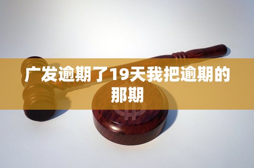 广发逾期了19天我把逾期的那期