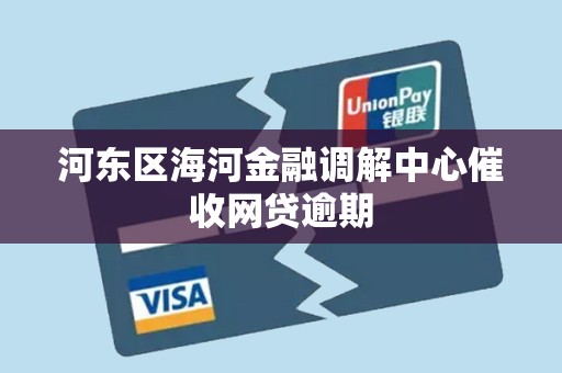 河东区海河金融调解中心催收网贷逾期