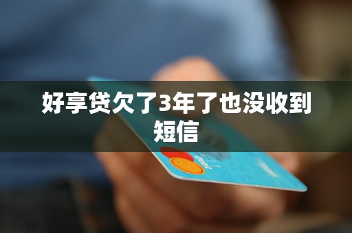 好享贷欠了3年了也没收到短信 好享贷欠了3年了也没收到短信