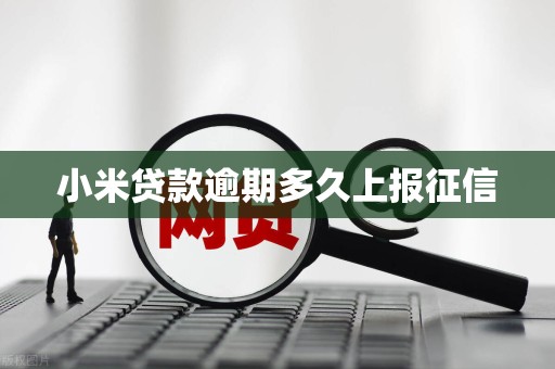 小米贷款逾期多久上报征信