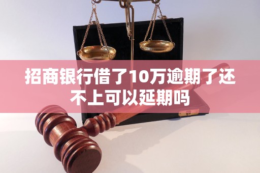 招商银行借了10万逾期了还不上可以延期吗