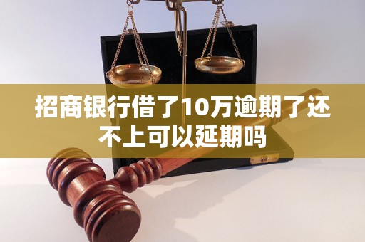 招商银行借了10万逾期了还不上可以延期吗