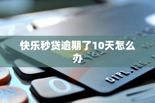 快乐秒贷逾期了10天怎么办