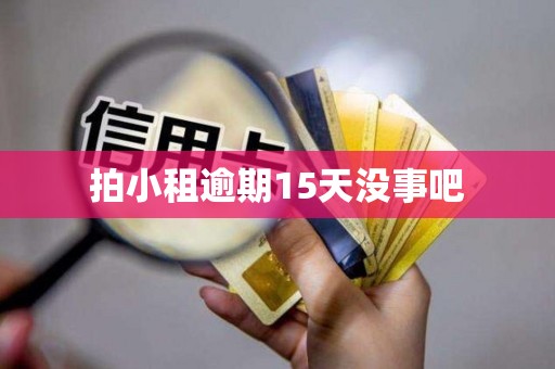 拍小租逾期15天没事吧