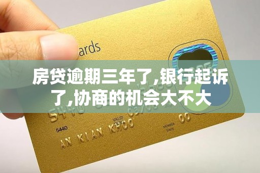 房贷逾期三年了,银行起诉了,协商的机会大不大