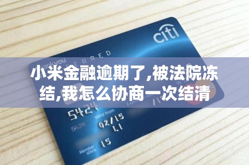 小米金融逾期了,被法院冻结,我怎么协商一次结清