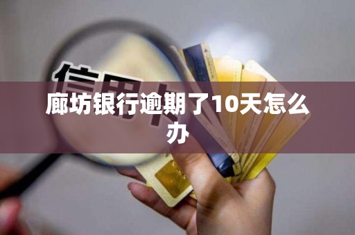 廊坊银行逾期了10天怎么办