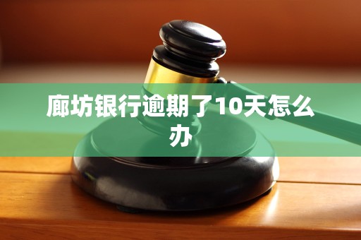 廊坊银行逾期了10天怎么办