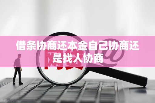 借条协商还本金自己协商还是找人协商